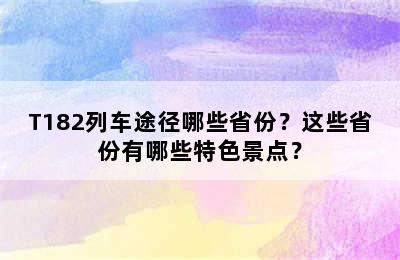 T182列车途径哪些省份？这些省份有哪些特色景点？