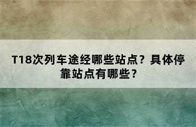 T18次列车途经哪些站点？具体停靠站点有哪些？