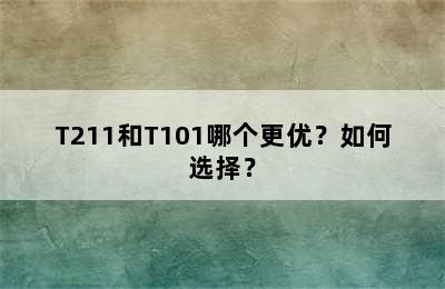 T211和T101哪个更优？如何选择？