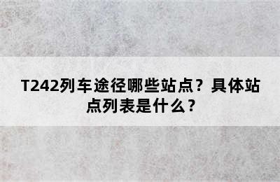 T242列车途径哪些站点？具体站点列表是什么？