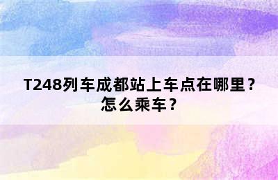 T248列车成都站上车点在哪里？怎么乘车？