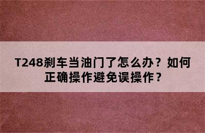 T248刹车当油门了怎么办？如何正确操作避免误操作？