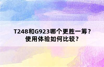 T248和G923哪个更胜一筹？使用体验如何比较？