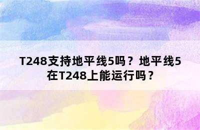 T248支持地平线5吗？地平线5在T248上能运行吗？