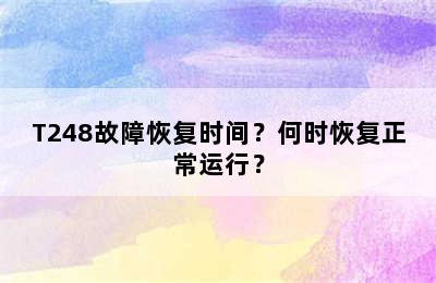 T248故障恢复时间？何时恢复正常运行？