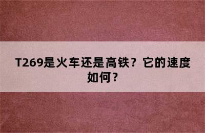 T269是火车还是高铁？它的速度如何？