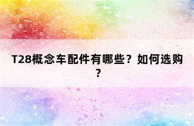 T28概念车配件有哪些？如何选购？