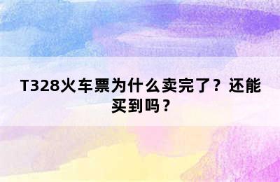 T328火车票为什么卖完了？还能买到吗？