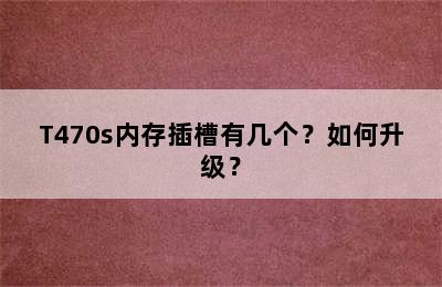 T470s内存插槽有几个？如何升级？