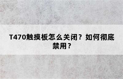 T470触摸板怎么关闭？如何彻底禁用？