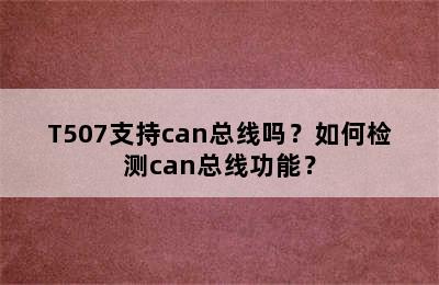 T507支持can总线吗？如何检测can总线功能？