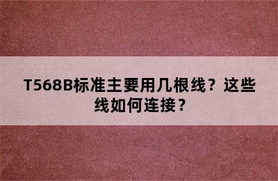 T568B标准主要用几根线？这些线如何连接？