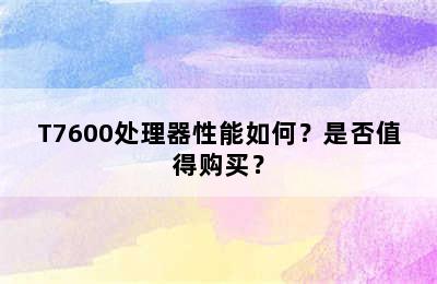 T7600处理器性能如何？是否值得购买？