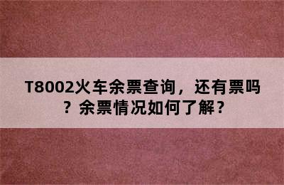 T8002火车余票查询，还有票吗？余票情况如何了解？