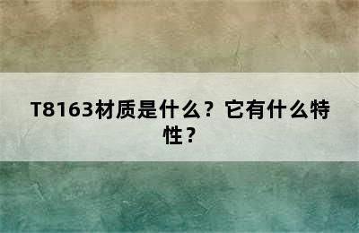 T8163材质是什么？它有什么特性？
