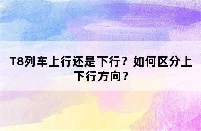 T8列车上行还是下行？如何区分上下行方向？