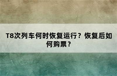 T8次列车何时恢复运行？恢复后如何购票？