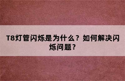 T8灯管闪烁是为什么？如何解决闪烁问题？