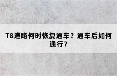 T8道路何时恢复通车？通车后如何通行？