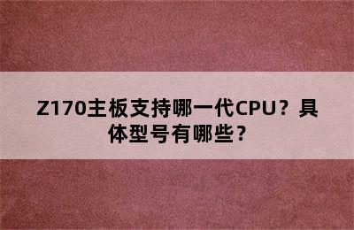 Z170主板支持哪一代CPU？具体型号有哪些？