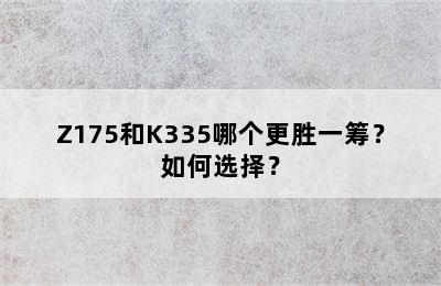 Z175和K335哪个更胜一筹？如何选择？