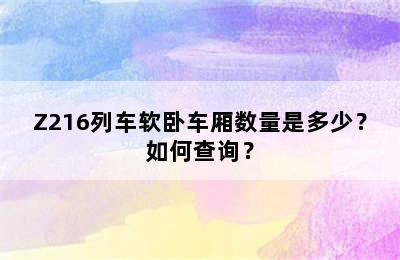 Z216列车软卧车厢数量是多少？如何查询？