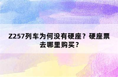 Z257列车为何没有硬座？硬座票去哪里购买？
