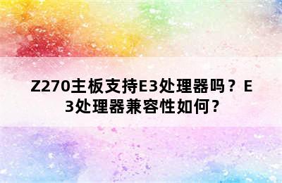 Z270主板支持E3处理器吗？E3处理器兼容性如何？