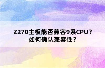 Z270主板能否兼容9系CPU？如何确认兼容性？