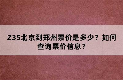 Z35北京到郑州票价是多少？如何查询票价信息？