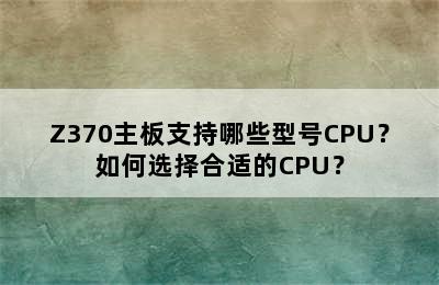 Z370主板支持哪些型号CPU？如何选择合适的CPU？