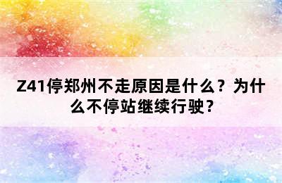 Z41停郑州不走原因是什么？为什么不停站继续行驶？