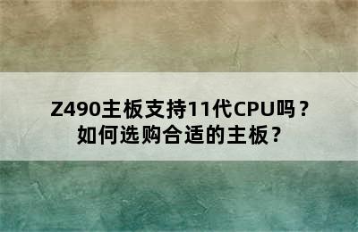 Z490主板支持11代CPU吗？如何选购合适的主板？