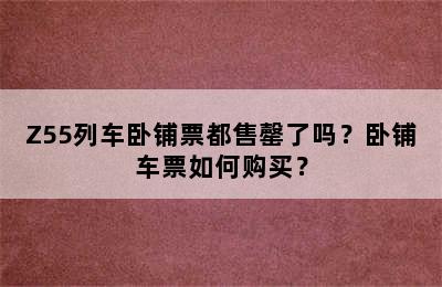 Z55列车卧铺票都售罄了吗？卧铺车票如何购买？