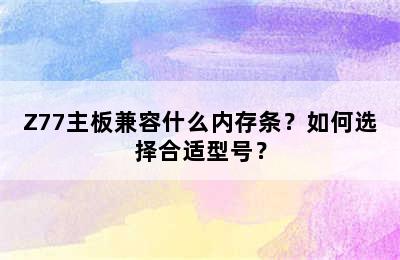 Z77主板兼容什么内存条？如何选择合适型号？