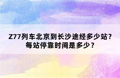 Z77列车北京到长沙途经多少站？每站停靠时间是多少？