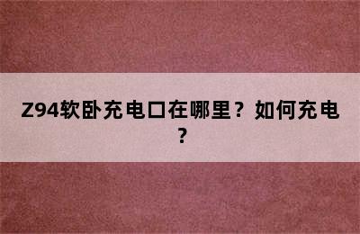 Z94软卧充电口在哪里？如何充电？