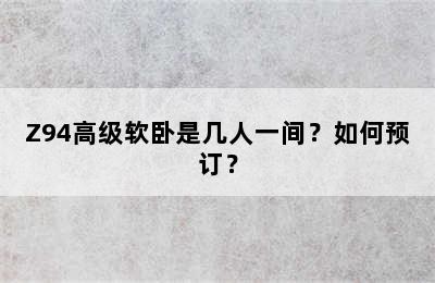 Z94高级软卧是几人一间？如何预订？