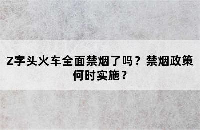 Z字头火车全面禁烟了吗？禁烟政策何时实施？