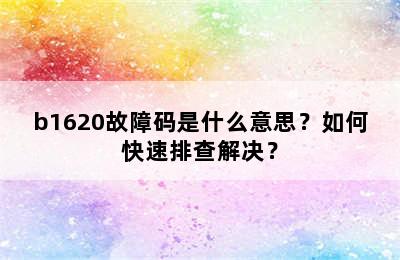 b1620故障码是什么意思？如何快速排查解决？