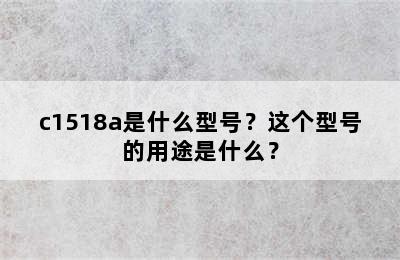 c1518a是什么型号？这个型号的用途是什么？