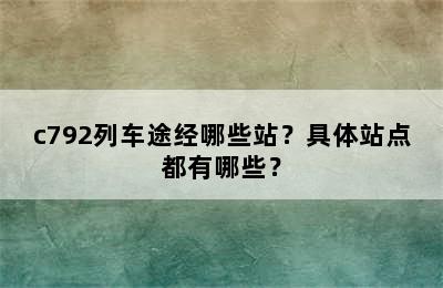 c792列车途经哪些站？具体站点都有哪些？