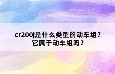 cr200j是什么类型的动车组？它属于动车组吗？