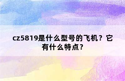 cz5819是什么型号的飞机？它有什么特点？