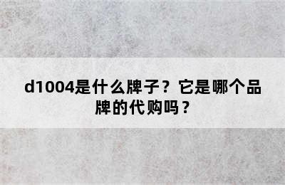 d1004是什么牌子？它是哪个品牌的代购吗？