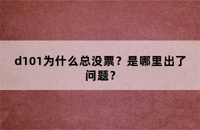 d101为什么总没票？是哪里出了问题？