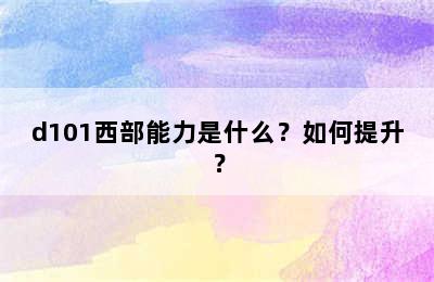 d101西部能力是什么？如何提升？