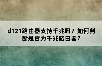d121路由器支持千兆吗？如何判断是否为千兆路由器？