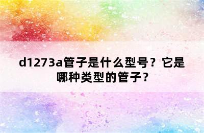 d1273a管子是什么型号？它是哪种类型的管子？