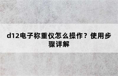 d12电子称重仪怎么操作？使用步骤详解